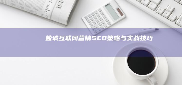 盐城互联网营销：SEO策略与实战技巧